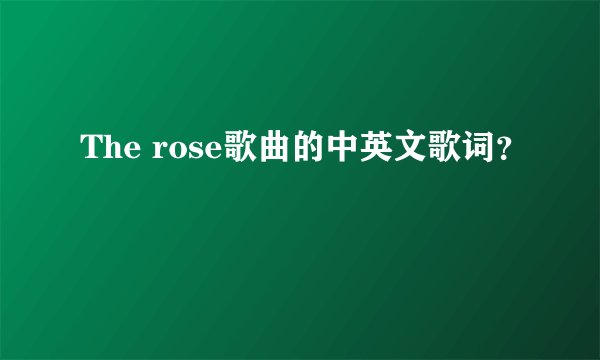 The rose歌曲的中英文歌词？