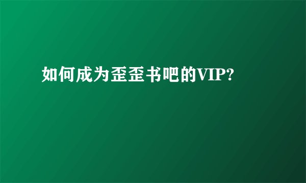 如何成为歪歪书吧的VIP?
