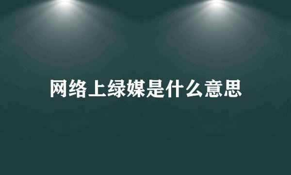 网络上绿媒是什么意思