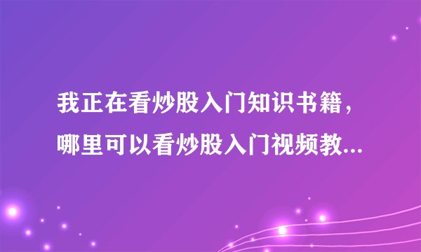 我正在看炒股入门知识书籍，哪里可以看炒股入门视频教程的啊？