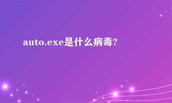 auto.exe是什么病毒?