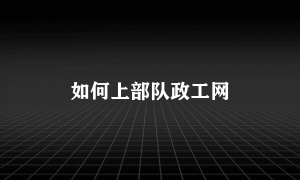 如何上部队政工网