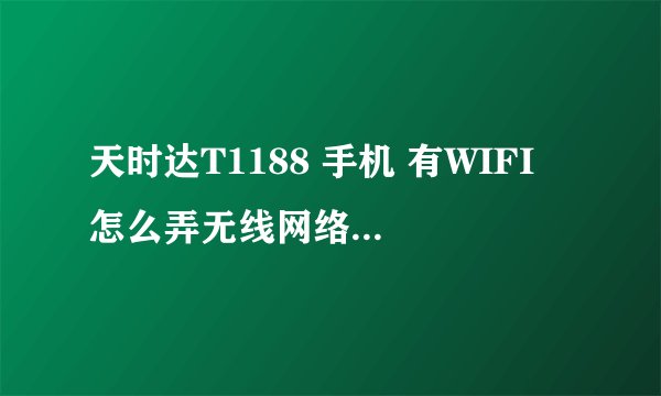 天时达T1188 手机 有WIFI 怎么弄无线网络 上网 完全不会设置