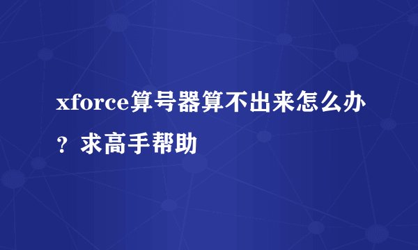 xforce算号器算不出来怎么办？求高手帮助