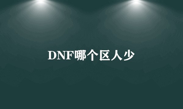 DNF哪个区人少