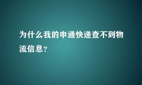 为什么我的申通快递查不到物流信息？