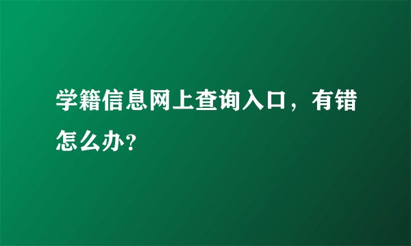学籍信息网上查询入口，有错怎么办？