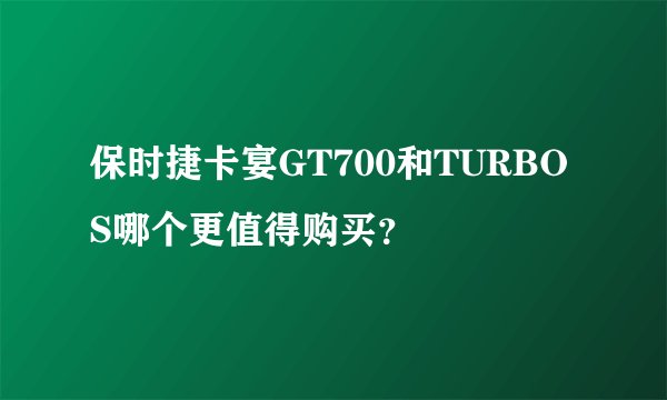 保时捷卡宴GT700和TURBO S哪个更值得购买？