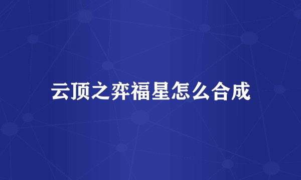 云顶之弈福星怎么合成