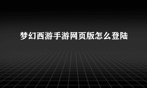 梦幻西游手游网页版怎么登陆
