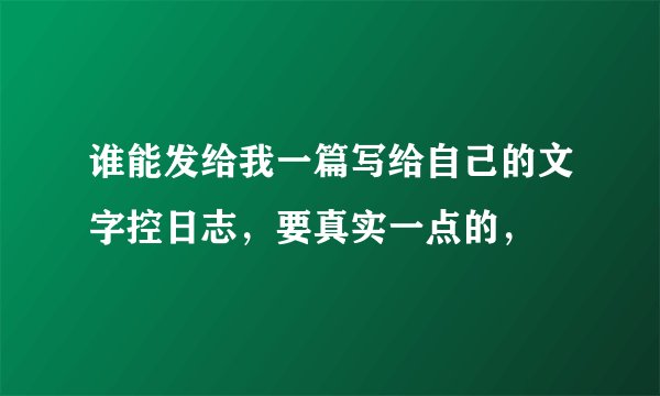谁能发给我一篇写给自己的文字控日志，要真实一点的，