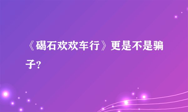 《碣石欢欢车行》更是不是骗子？