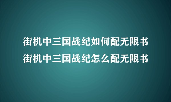 街机中三国战纪如何配无限书街机中三国战纪怎么配无限书