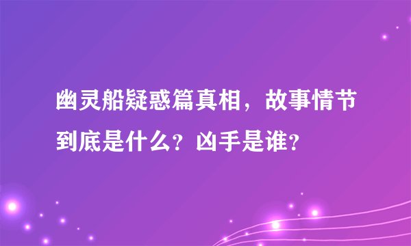 幽灵船疑惑篇真相，故事情节到底是什么？凶手是谁？