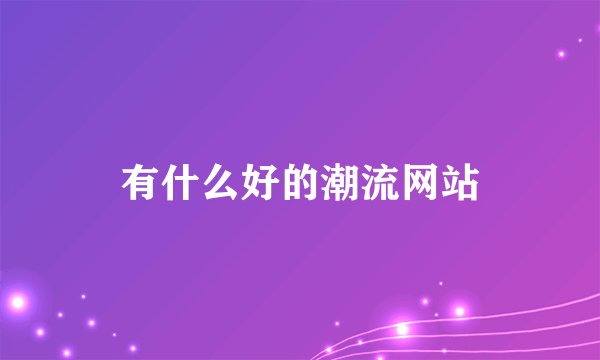 有什么好的潮流网站