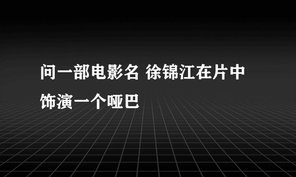 问一部电影名 徐锦江在片中饰演一个哑巴