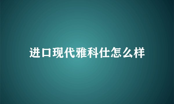 进口现代雅科仕怎么样