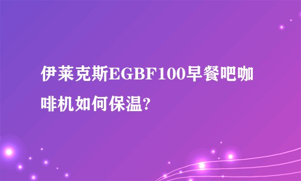 伊莱克斯EGBF100早餐吧咖啡机如何保温?