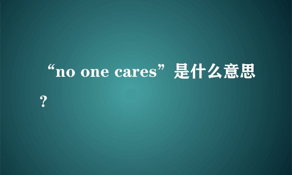 “no one cares”是什么意思？
