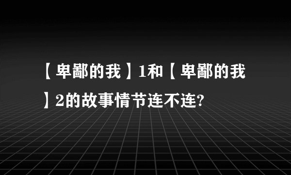 【卑鄙的我】1和【卑鄙的我】2的故事情节连不连?