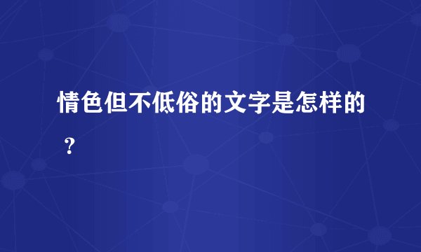 情色但不低俗的文字是怎样的 ？