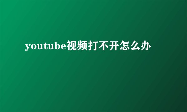 youtube视频打不开怎么办