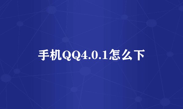 手机QQ4.0.1怎么下