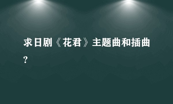 求日剧《花君》主题曲和插曲?