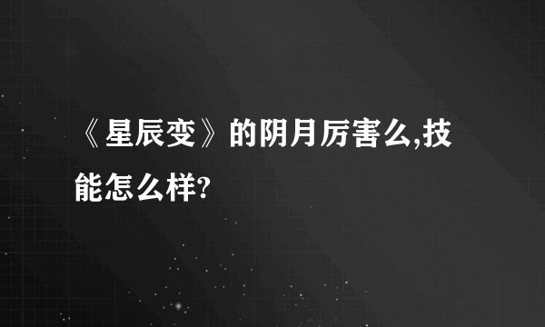 《星辰变》的阴月厉害么,技能怎么样?