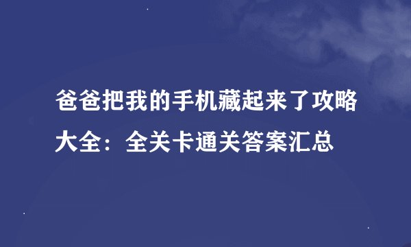 爸爸把我的手机藏起来了攻略大全：全关卡通关答案汇总