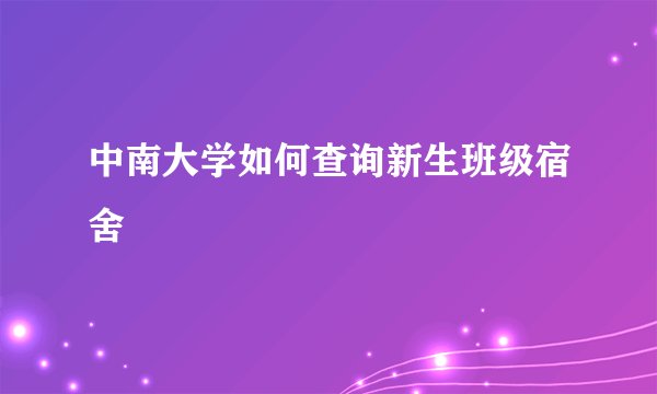 中南大学如何查询新生班级宿舍