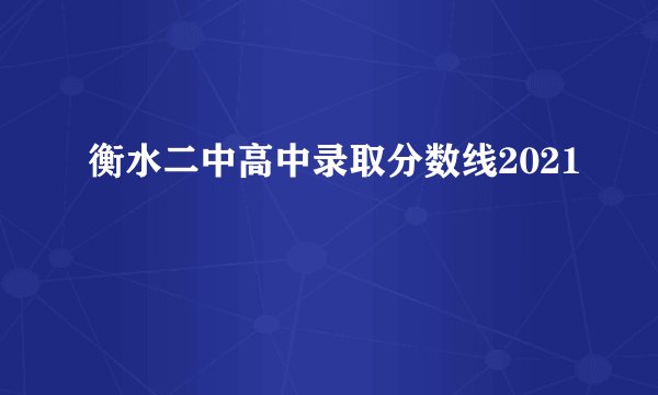 衡水二中高中录取分数线2021