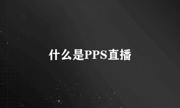 什么是PPS直播