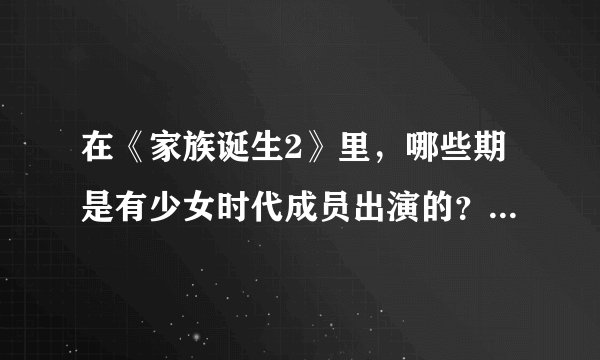 在《家族诞生2》里，哪些期是有少女时代成员出演的？（除了允儿之外的其他成员）