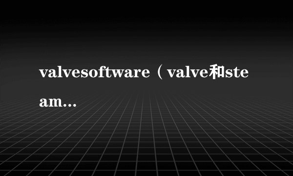 valvesoftware（valve和steam的关系）