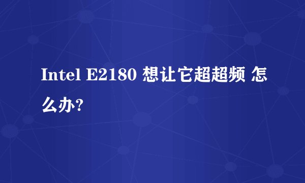 Intel E2180 想让它超超频 怎么办?