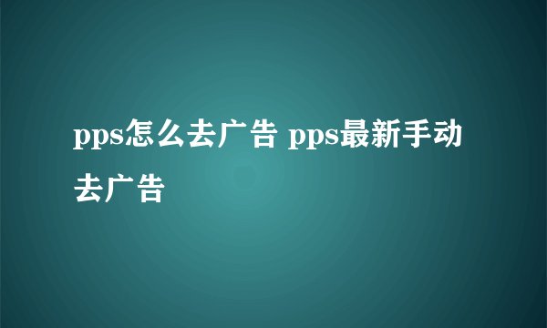 pps怎么去广告 pps最新手动去广告
