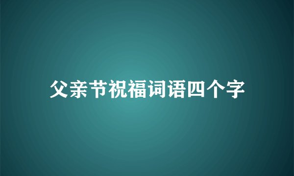父亲节祝福词语四个字