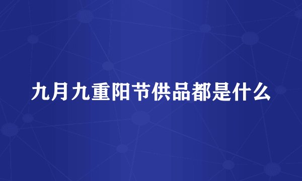 九月九重阳节供品都是什么
