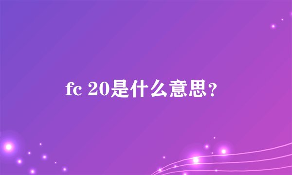 fc 20是什么意思？