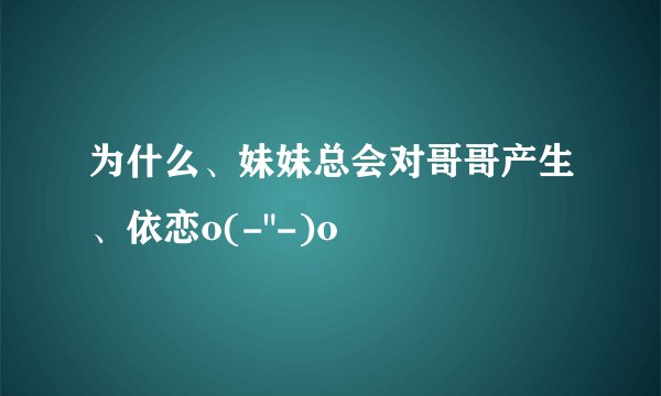 为什么、妹妹总会对哥哥产生、依恋o(-