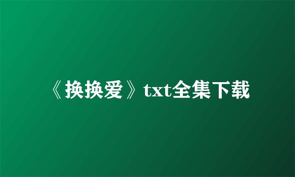 《换换爱》txt全集下载