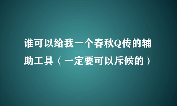 谁可以给我一个春秋Q传的辅助工具（一定要可以斥候的）