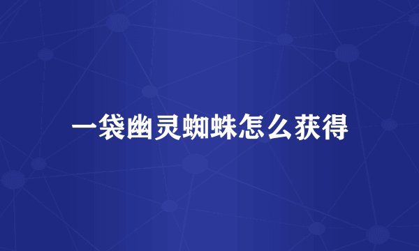 一袋幽灵蜘蛛怎么获得