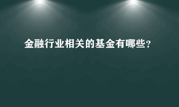 金融行业相关的基金有哪些？