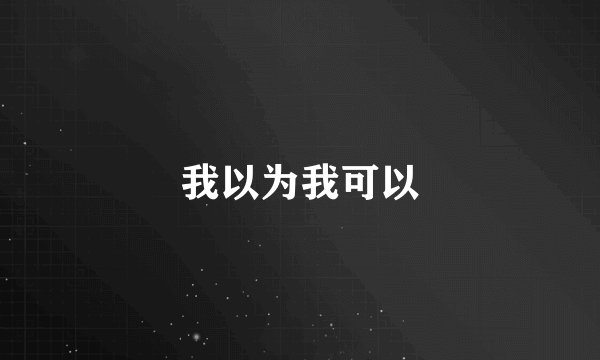 我以为我可以