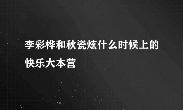 李彩桦和秋瓷炫什么时候上的快乐大本营