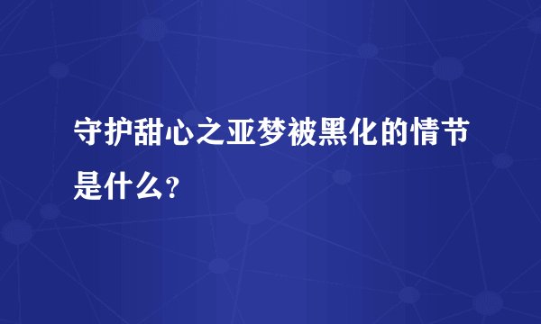 守护甜心之亚梦被黑化的情节是什么？