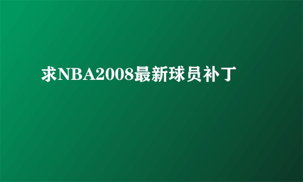 求NBA2008最新球员补丁