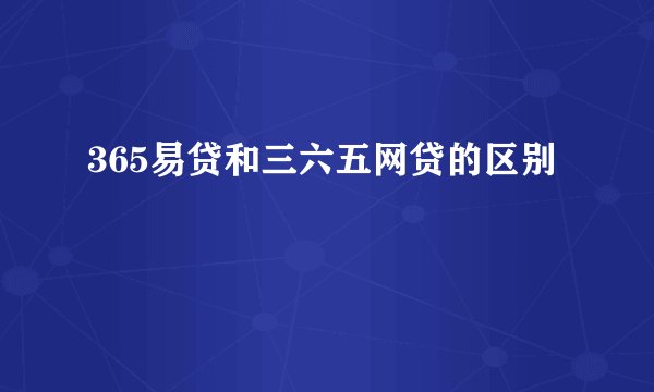 365易贷和三六五网贷的区别